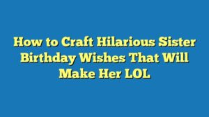 How to Craft Hilarious Sister Birthday Wishes That Will Make Her LOL