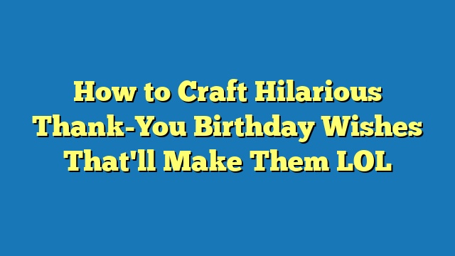 How to Craft Hilarious Thank-You Birthday Wishes That'll Make Them LOL