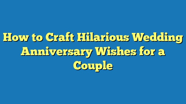 How to Craft Hilarious Wedding Anniversary Wishes for a Couple