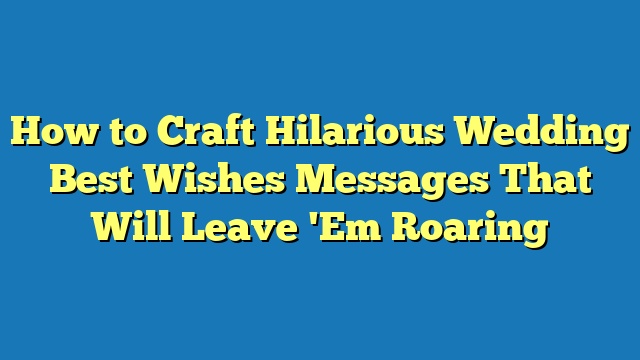 How to Craft Hilarious Wedding Best Wishes Messages That Will Leave 'Em Roaring