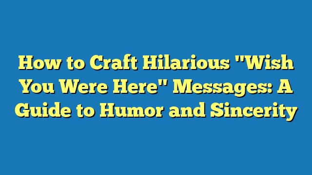 How to Craft Hilarious "Wish You Were Here" Messages: A Guide to Humor and Sincerity