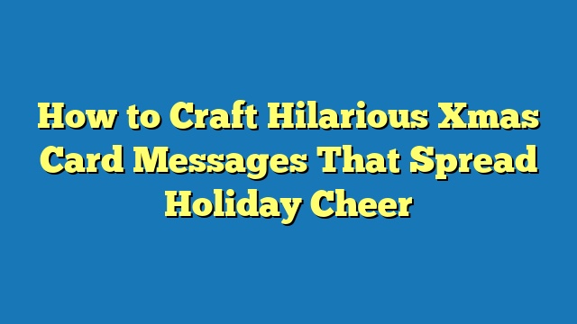 How to Craft Hilarious Xmas Card Messages That Spread Holiday Cheer