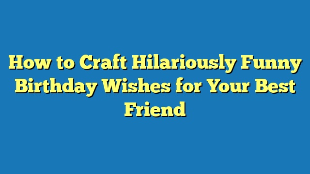 How to Craft Hilariously Funny Birthday Wishes for Your Best Friend