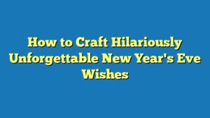 How to Craft Hilariously Unforgettable New Year's Eve Wishes