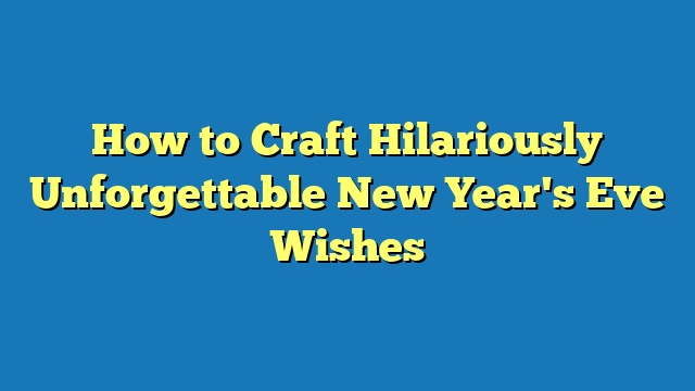 How to Craft Hilariously Unforgettable New Year's Eve Wishes