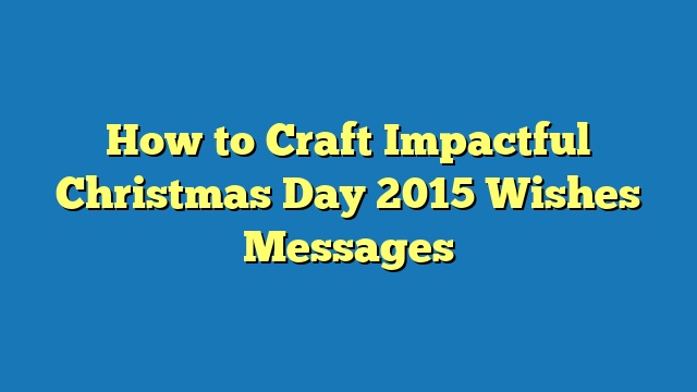 How to Craft Impactful Christmas Day 2015 Wishes Messages