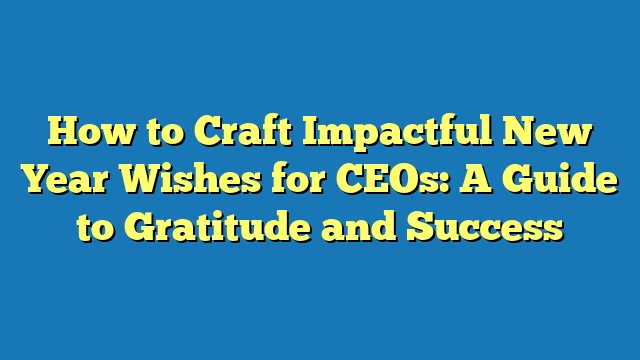 How to Craft Impactful New Year Wishes for CEOs: A Guide to Gratitude and Success