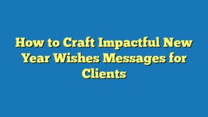 How to Craft Impactful New Year Wishes Messages for Clients