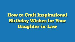 How to Craft Inspirational Birthday Wishes for Your Daughter-in-Law