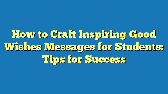 How to Craft Inspiring Good Wishes Messages for Students: Tips for Success