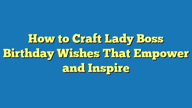 How to Craft Lady Boss Birthday Wishes That Empower and Inspire