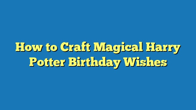 How to Craft Magical Harry Potter Birthday Wishes
