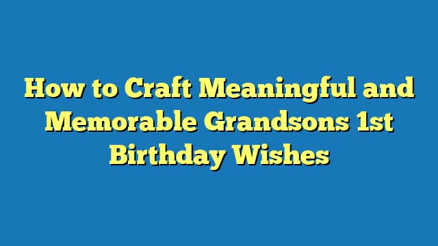 How to Craft Meaningful and Memorable Grandsons 1st Birthday Wishes