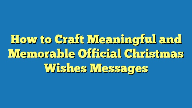 How to Craft Meaningful and Memorable Official Christmas Wishes Messages