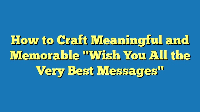 How to Craft Meaningful and Memorable "Wish You All the Very Best Messages"