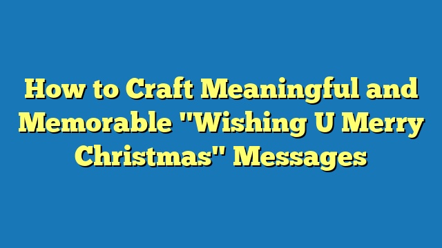 How to Craft Meaningful and Memorable "Wishing U Merry Christmas" Messages