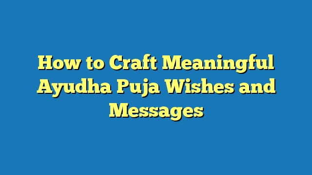 How to Craft Meaningful Ayudha Puja Wishes and Messages