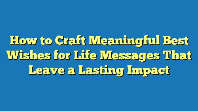 How to Craft Meaningful Best Wishes for Life Messages That Leave a Lasting Impact