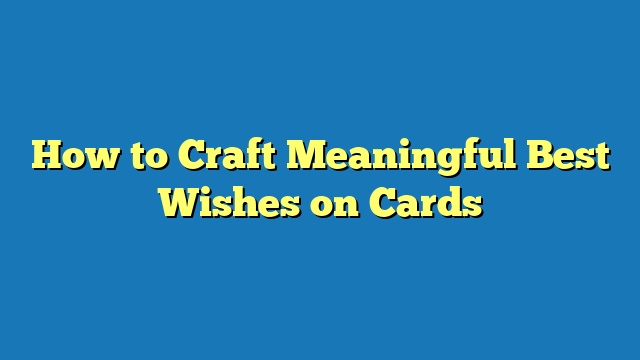 How to Craft Meaningful Best Wishes on Cards