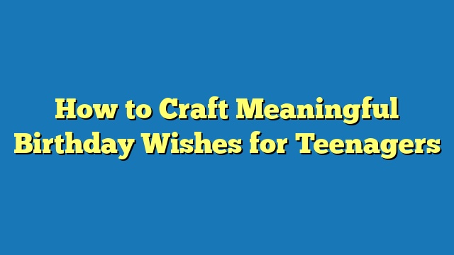 How to Craft Meaningful Birthday Wishes for Teenagers