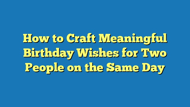 How to Craft Meaningful Birthday Wishes for Two People on the Same Day