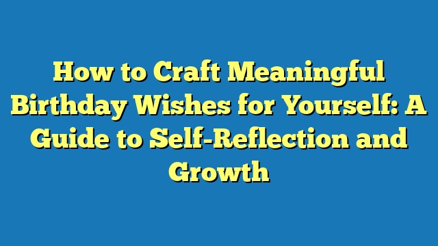 How to Craft Meaningful Birthday Wishes for Yourself: A Guide to Self-Reflection and Growth