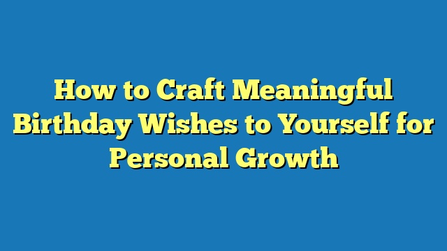 How to Craft Meaningful Birthday Wishes to Yourself for Personal Growth