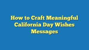 How to Craft Meaningful California Day Wishes Messages