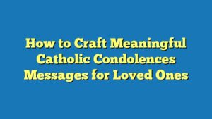 How to Craft Meaningful Catholic Condolences Messages for Loved Ones