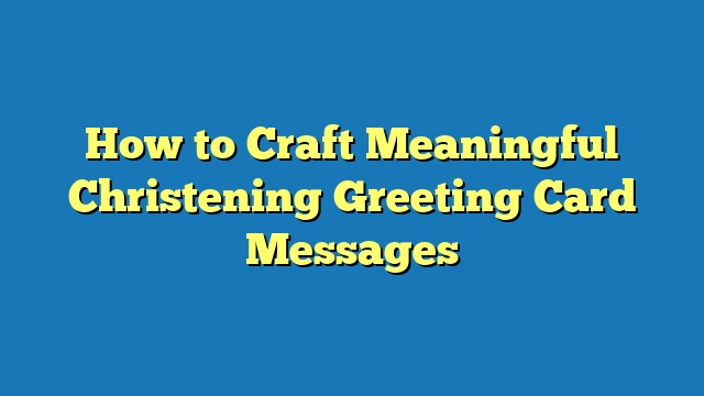 How to Craft Meaningful Christening Greeting Card Messages