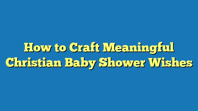 How to Craft Meaningful Christian Baby Shower Wishes
