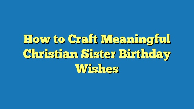 How to Craft Meaningful Christian Sister Birthday Wishes