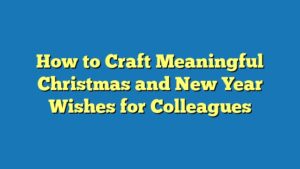 How to Craft Meaningful Christmas and New Year Wishes for Colleagues