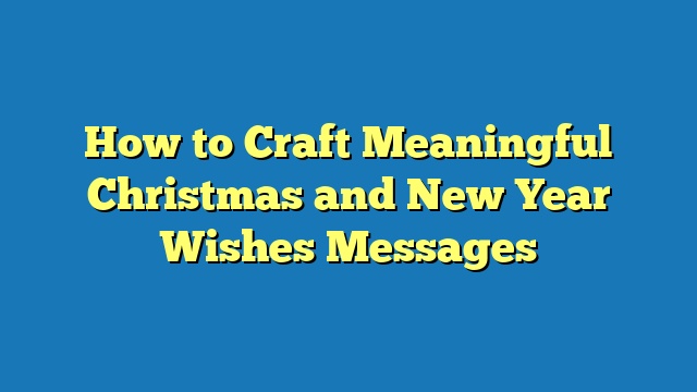 How to Craft Meaningful Christmas and New Year Wishes Messages