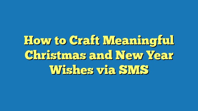 How to Craft Meaningful Christmas and New Year Wishes via SMS