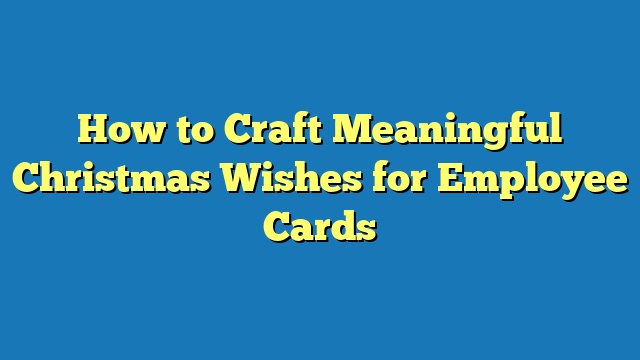 How to Craft Meaningful Christmas Wishes for Employee Cards