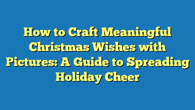 How to Craft Meaningful Christmas Wishes with Pictures: A Guide to Spreading Holiday Cheer