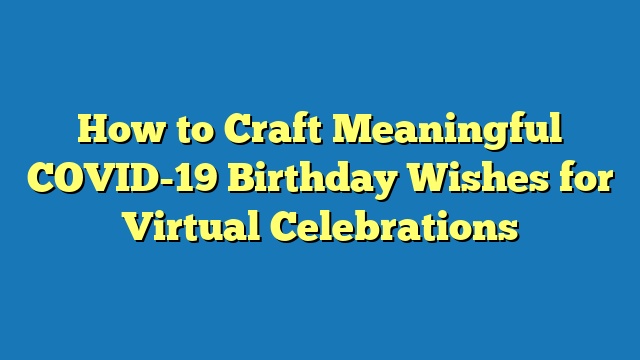 How to Craft Meaningful COVID-19 Birthday Wishes for Virtual Celebrations