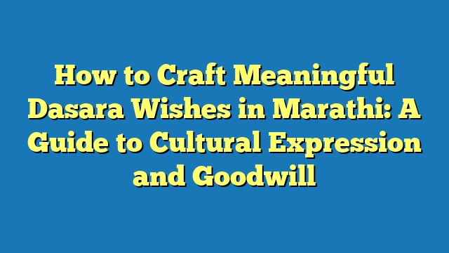 How to Craft Meaningful Dasara Wishes in Marathi: A Guide to Cultural Expression and Goodwill