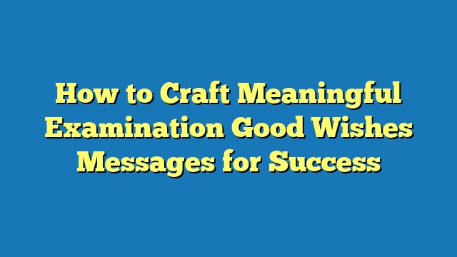 How to Craft Meaningful Examination Good Wishes Messages for Success