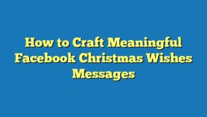 How to Craft Meaningful Facebook Christmas Wishes Messages