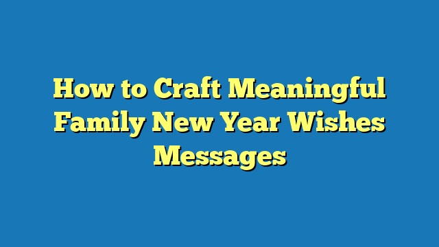 How to Craft Meaningful Family New Year Wishes Messages