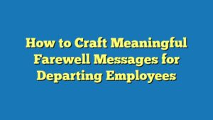How to Craft Meaningful Farewell Messages for Departing Employees