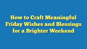 How to Craft Meaningful Friday Wishes and Blessings for a Brighter Weekend