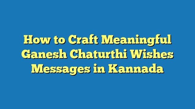 How to Craft Meaningful Ganesh Chaturthi Wishes Messages in Kannada