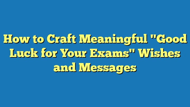 How to Craft Meaningful "Good Luck for Your Exams" Wishes and Messages