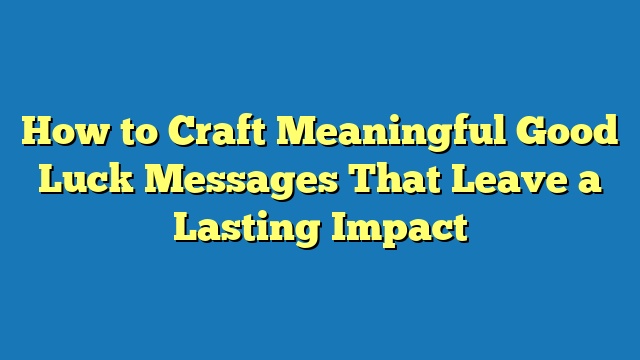 How to Craft Meaningful Good Luck Messages That Leave a Lasting Impact