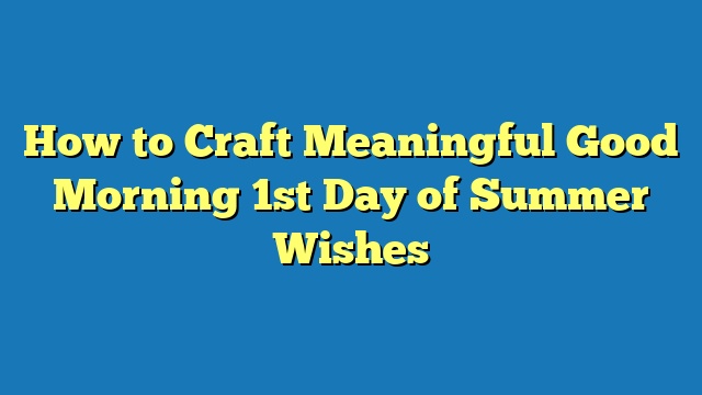 How to Craft Meaningful Good Morning 1st Day of Summer Wishes