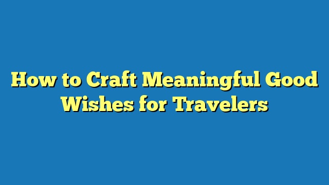 How to Craft Meaningful Good Wishes for Travelers