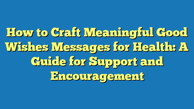 How to Craft Meaningful Good Wishes Messages for Health: A Guide for Support and Encouragement